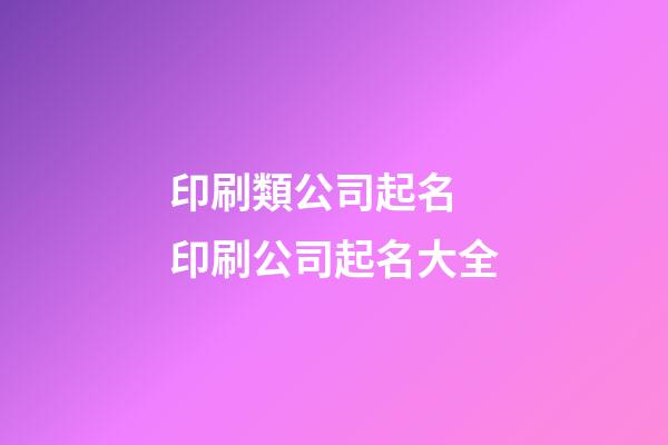 印刷類公司起名 印刷公司起名大全-第1張-公司起名-玄機派